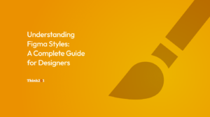 Understanding Figma Styles: A Complete Guide for Designers